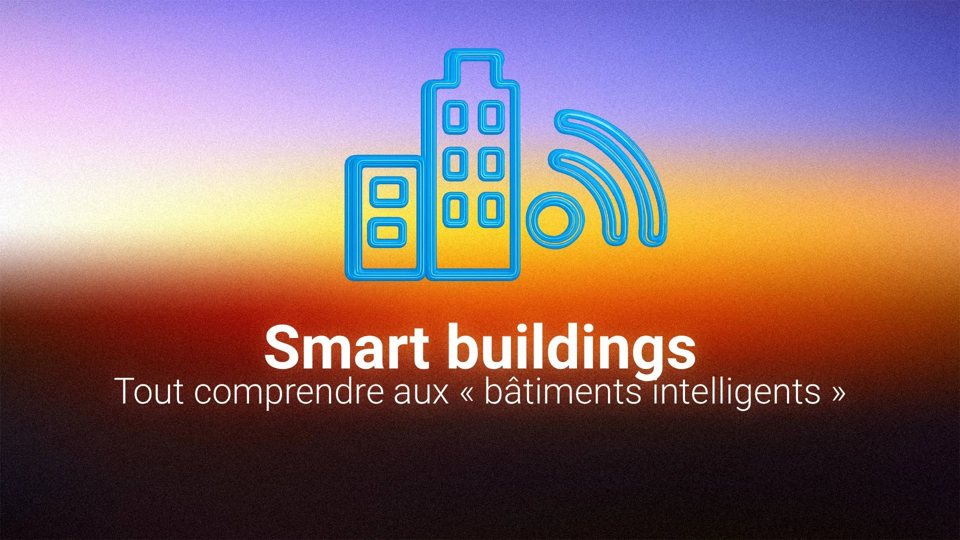 Smart Building : le guide complet des bâtiments intelligents en 2025
